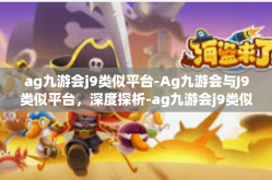 ag九游会j9类似平台-Ag九游会与J9类似平台，深度探析-ag九游会j9类似平台
