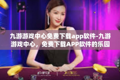九游游戏中心免费下载app软件-九游游戏中心，免费下载APP软件的乐园-九游游戏中心免费下载app软件