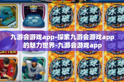 九游会游戏app-探索九游会游戏app的魅力世界-九游会游戏app