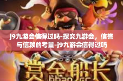 j9九游会信得过吗-探究九游会，信誉与信赖的考量-j9九游会信得过吗