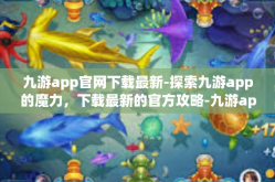 九游app官网下载最新-探索九游app的魔力，下载最新的官方攻略-九游app官网下载最新