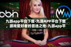 九游app平台下载-九游APP平台下载，游戏爱好者的首选之地-九游app平台下载