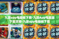 九游app电脑板下载-九游App电脑版下载攻略-九游app电脑板下载