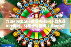 九游app怎么下载游戏-如何下载九游APP游戏，详细步骤指南-九游app怎么下载游戏
