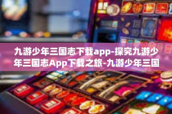 九游少年三国志下载app-探究九游少年三国志App下载之旅-九游少年三国志下载app
