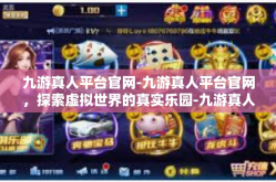 九游真人平台官网-九游真人平台官网，探索虚拟世界的真实乐园-九游真人平台官网