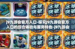 j9九游会官方入口-探究J9九游会官方入口的综合体验与服务特色-j9九游会官方入口