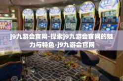 j9九游会官网-探索j9九游会官网的魅力与特色-j9九游会官网