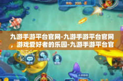 九游手游平台官网-九游手游平台官网，游戏爱好者的乐园-九游手游平台官网