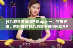 j9九游会老哥俱乐部app-一、打破界限，创新体验 J9九游会老哥俱乐部APP的崭新面貌-j9九游会老哥俱乐部app