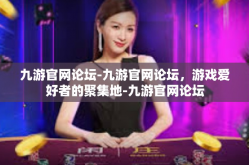 九游官网论坛-九游官网论坛，游戏爱好者的聚集地-九游官网论坛