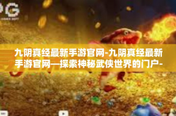 九阴真经最新手游官网-九阴真经最新手游官网—探索神秘武侠世界的门户-九阴真经最新手游官网