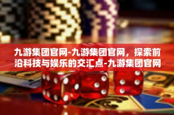 九游集团官网-九游集团官网，探索前沿科技与娱乐的交汇点-九游集团官网