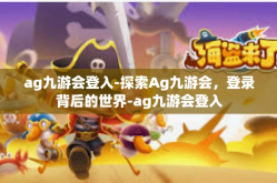 ag九游会登入-探索Ag九游会，登录背后的世界-ag九游会登入