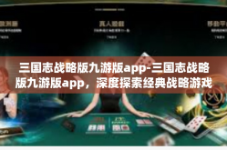 三国志战略版九游版app-三国志战略版九游版app，深度探索经典战略游戏的新纪元-三国志战略版九游版app