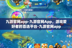 九游官网app-九游官网App，游戏爱好者的首选平台-九游官网app