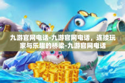 九游官网电话-九游官网电话，连接玩家与乐趣的桥梁-九游官网电话