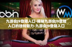 九游会J9登陆入口-揭秘九游会J9登陆入口的独特魅力-九游会J9登陆入口