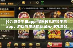 j9九游会手机app-探索j9九游会手机app，游戏与生活的新纪元-j9九游会手机app
