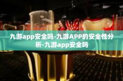 九游app安全吗-九游APP的安全性分析-九游app安全吗