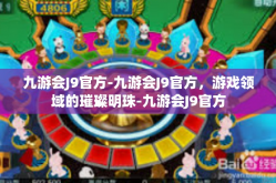 九游会J9官方-九游会J9官方，游戏领域的璀璨明珠-九游会J9官方