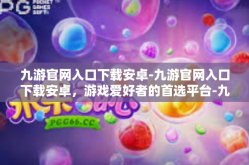 九游官网入口下载安卓-九游官网入口下载安卓，游戏爱好者的首选平台-九游官网入口下载安卓