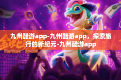 九州酷游app-九州酷游app，探索旅行的新纪元-九州酷游app
