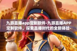 九游直播app定制软件-九游直播APP定制软件，探索直播时代的全新体验-九游直播app定制软件