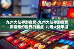 九州大陆手游官网-九州大陆手游官网—探索奇幻世界的起点-九州大陆手游官网