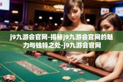 j9九游会官网-揭秘j9九游会官网的魅力与独特之处-j9九游会官网