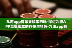 九游app有苹果版本的吗-探讨九游APP苹果版本的存在与特色-九游app有苹果版本的吗