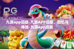 九游app旧版-九游APP旧版，回忆与体验-九游app旧版