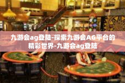 九游会ag登陆-探索九游会AG平台的精彩世界-九游会ag登陆