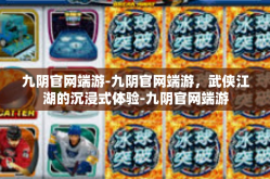 九阴官网端游-九阴官网端游，武侠江湖的沉浸式体验-九阴官网端游