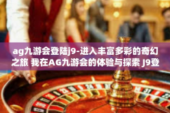 ag九游会登陆j9-进入丰富多彩的奇幻之旅 我在AG九游会的体验与探索 J9登陆新纪元-ag九游会登陆j9