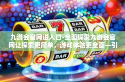 九游会官网进入口-全面探索九游会官网让探索更简单，游戏体验更全面—引领进入奇妙之旅-九游会官网进入口
