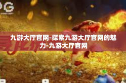 九游大厅官网-探索九游大厅官网的魅力-九游大厅官网