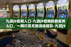 九游j9官网入口-九游j9官网的新视界入口，一网打尽无限游戏精彩-九游j9官网入口