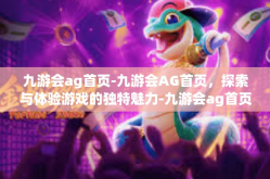 九游会ag首页-九游会AG首页，探索与体验游戏的独特魅力-九游会ag首页