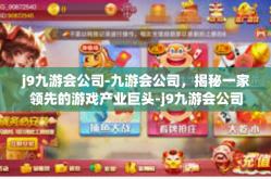 j9九游会公司-九游会公司，揭秘一家领先的游戏产业巨头-j9九游会公司