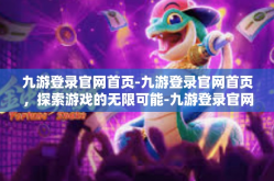 九游登录官网首页-九游登录官网首页，探索游戏的无限可能-九游登录官网首页