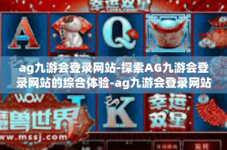 ag九游会登录网站-探索AG九游会登录网站的综合体验-ag九游会登录网站