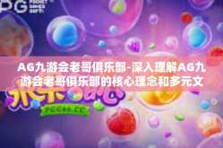 AG九游会老哥俱乐部-深入理解AG九游会老哥俱乐部的核心理念和多元文化优势-AG九游会老哥俱乐部