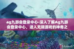 ag九游会登录中心-深入了解Ag九游会登录中心，进入无限游戏的神奇之地-ag九游会登录中心