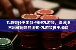 九游会j9不出款-揭秘九游会，遭遇J9不出款问题的困扰-九游会j9不出款