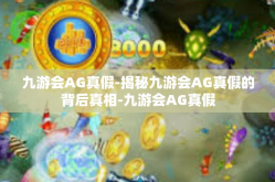 九游会AG真假-揭秘九游会AG真假的背后真相-九游会AG真假