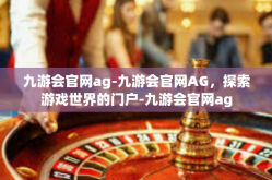 九游会官网ag-九游会官网AG，探索游戏世界的门户-九游会官网ag
