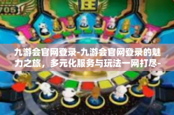 九游会官网登录-九游会官网登录的魅力之旅，多元化服务与玩法一网打尽-九游会官网登录
