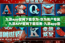 九游app官网下载华为-华为用户专属，九游APP官网下载指南-九游app官网下载华为