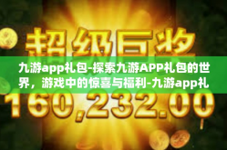 九游app礼包-探索九游APP礼包的世界，游戏中的惊喜与福利-九游app礼包